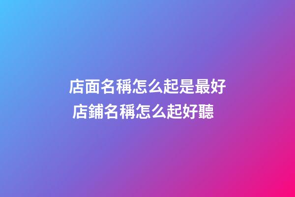 店面名稱怎么起是最好 店鋪名稱怎么起好聽-第1張-店鋪起名-玄機派